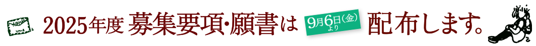 2025年度 募集要項・願書は2024年9月6日（金）より配布予定。